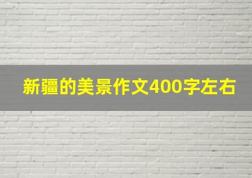 新疆的美景作文400字左右