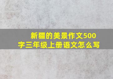 新疆的美景作文500字三年级上册语文怎么写