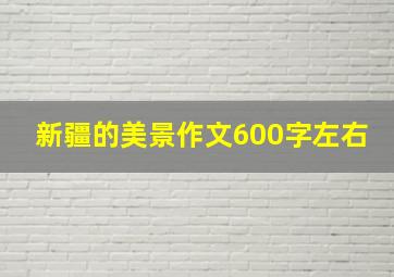 新疆的美景作文600字左右