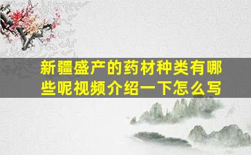 新疆盛产的药材种类有哪些呢视频介绍一下怎么写