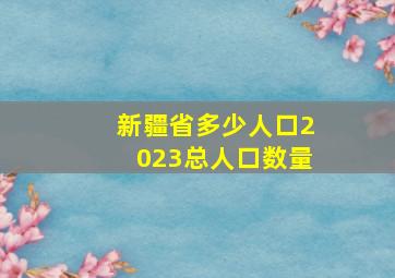 新疆省多少人口2023总人口数量