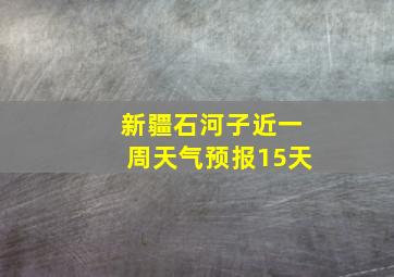 新疆石河子近一周天气预报15天