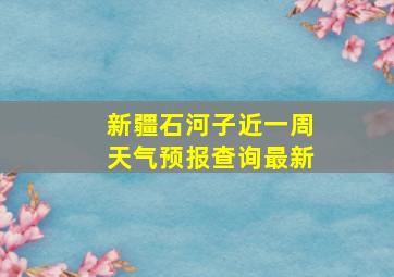 新疆石河子近一周天气预报查询最新