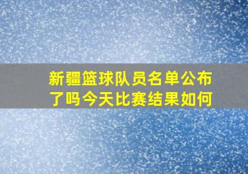 新疆篮球队员名单公布了吗今天比赛结果如何