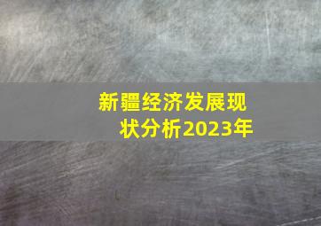 新疆经济发展现状分析2023年