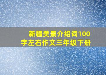 新疆美景介绍词100字左右作文三年级下册