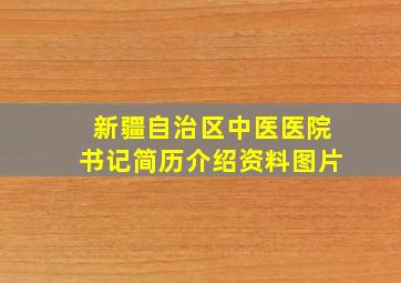 新疆自治区中医医院书记简历介绍资料图片