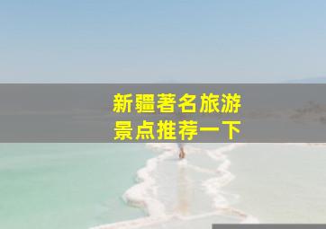 新疆著名旅游景点推荐一下