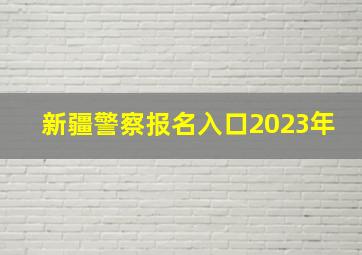 新疆警察报名入口2023年