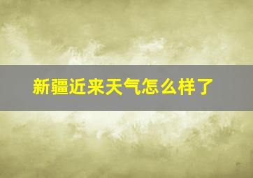 新疆近来天气怎么样了