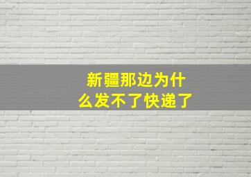 新疆那边为什么发不了快递了