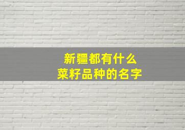 新疆都有什么菜籽品种的名字