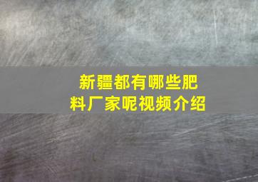 新疆都有哪些肥料厂家呢视频介绍