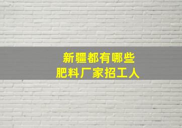 新疆都有哪些肥料厂家招工人