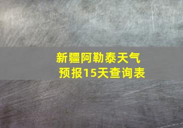 新疆阿勒泰天气预报15天查询表