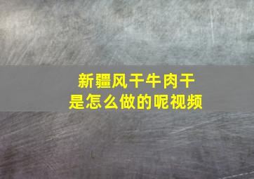 新疆风干牛肉干是怎么做的呢视频