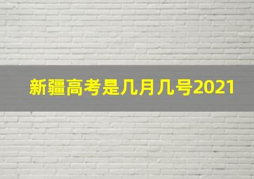 新疆高考是几月几号2021