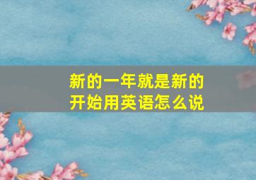 新的一年就是新的开始用英语怎么说