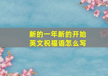 新的一年新的开始英文祝福语怎么写