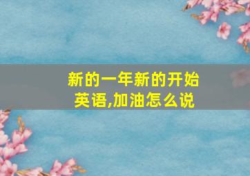 新的一年新的开始英语,加油怎么说