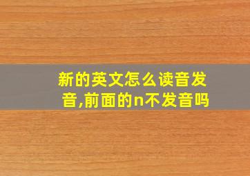 新的英文怎么读音发音,前面的n不发音吗