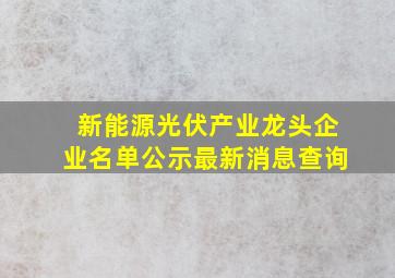 新能源光伏产业龙头企业名单公示最新消息查询