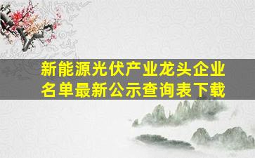 新能源光伏产业龙头企业名单最新公示查询表下载