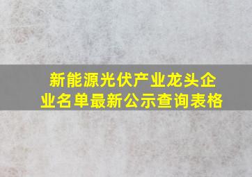 新能源光伏产业龙头企业名单最新公示查询表格