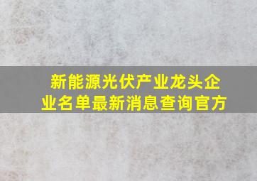 新能源光伏产业龙头企业名单最新消息查询官方