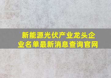 新能源光伏产业龙头企业名单最新消息查询官网