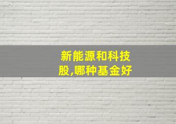 新能源和科技股,哪种基金好