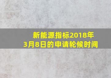 新能源指标2018年3月8日的申请轮候时间