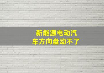 新能源电动汽车方向盘动不了