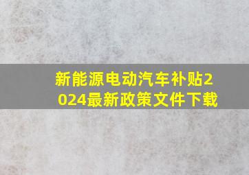 新能源电动汽车补贴2024最新政策文件下载