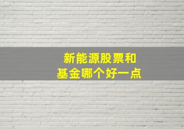 新能源股票和基金哪个好一点