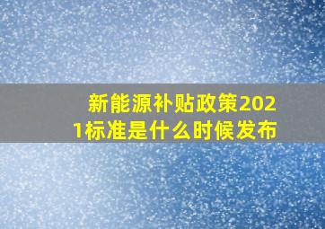 新能源补贴政策2021标准是什么时候发布