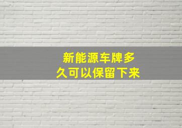 新能源车牌多久可以保留下来