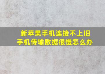 新苹果手机连接不上旧手机传输数据很慢怎么办