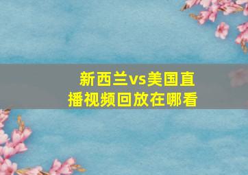 新西兰vs美国直播视频回放在哪看