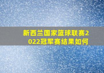 新西兰国家篮球联赛2022冠军赛结果如何