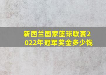 新西兰国家篮球联赛2022年冠军奖金多少钱