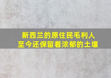 新西兰的原住民毛利人至今还保留着浓郁的土壤