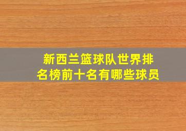 新西兰篮球队世界排名榜前十名有哪些球员