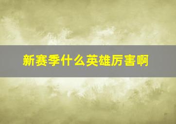 新赛季什么英雄厉害啊