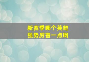 新赛季哪个英雄强势厉害一点啊