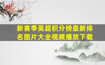 新赛季英超积分榜最新排名图片大全视频播放下载