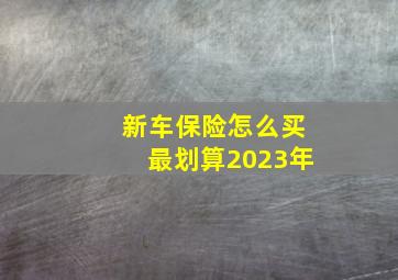 新车保险怎么买最划算2023年