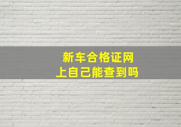 新车合格证网上自己能查到吗