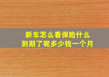 新车怎么看保险什么到期了呢多少钱一个月