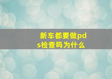 新车都要做pds检查吗为什么